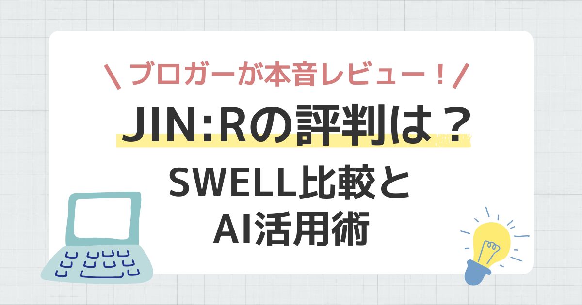 JIN:Rの評判は？ブロガーが本音レビュー！SWELL比較とAI活用術